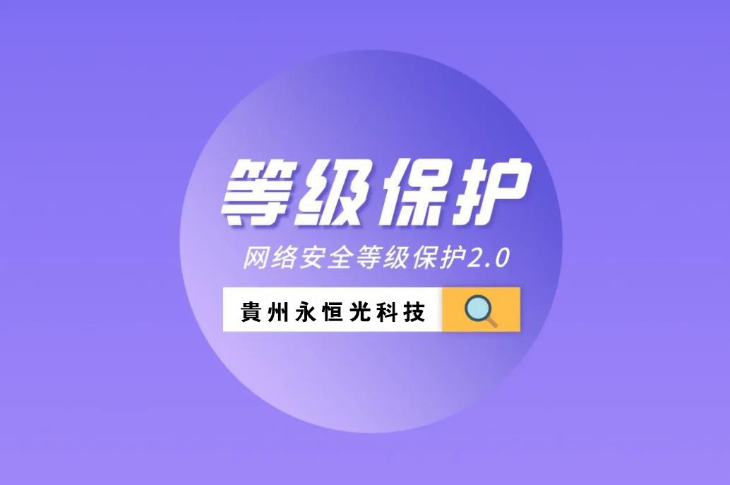 貴州永恒光網(wǎng)絡找助手今日推薦：什么是等保測評？網(wǎng)站、系統(tǒng)等保都需要準備哪些材料